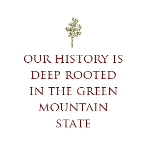 Our history is deep rooted in the Green Mountain State